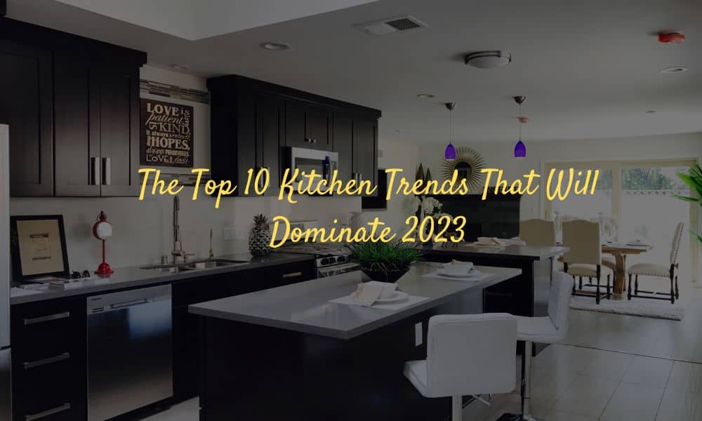 The Top 10 Kitchen Trends That Will Dominate 2023